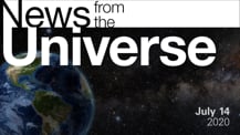 Title motif. Toward the top is on-screen text reading “News from the Universe.” The text is against a dark, star-filled background, which shows Earth at left and a colorful swath of gas and dust at right. In the bottom right corner is the date “July 14, 2020."