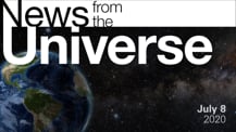 Title motif. Toward the top is on-screen text reading “News from the Universe.” The text is against a dark, star-filled background, which shows Earth at left and a colorful swath of gas and dust at right. In the bottom right corner is the date "July 8, 2020."