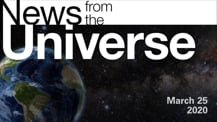 Title motif. Toward the top is on-screen text reading “News from the Universe.” The text is against a dark, star-filled background, which shows Earth at left and a colorful swath of gas and dust at right. In the bottom right corner is the date “March 25, 2020."