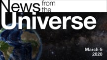 Title motif. Toward the top is on-screen text reading “News from the Universe.” The text is against a dark, star-filled background, which shows Earth at left and a colorful swath of gas and dust at right. In the bottom right corner is the date “March 5, 2020."
