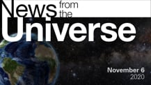 Title motif. Toward the top is on-screen text reading “News from the Universe.” The text is against a dark, star-filled background, which shows Earth at left and a colorful swath of gas and dust at right. In the bottom right corner is the date “November 6, 2020."