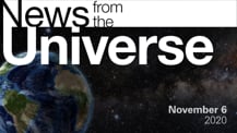 Title motif. Toward the top is on-screen text reading “News from the Universe.” The text is against a dark, star-filled background, which shows Earth at left and a colorful swath of gas and dust at right. In the bottom right corner is the date “November 6, 2020."