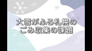 冬のごみ収集シリーズ② 「大雪がふる札幌のごみ収集の課題」