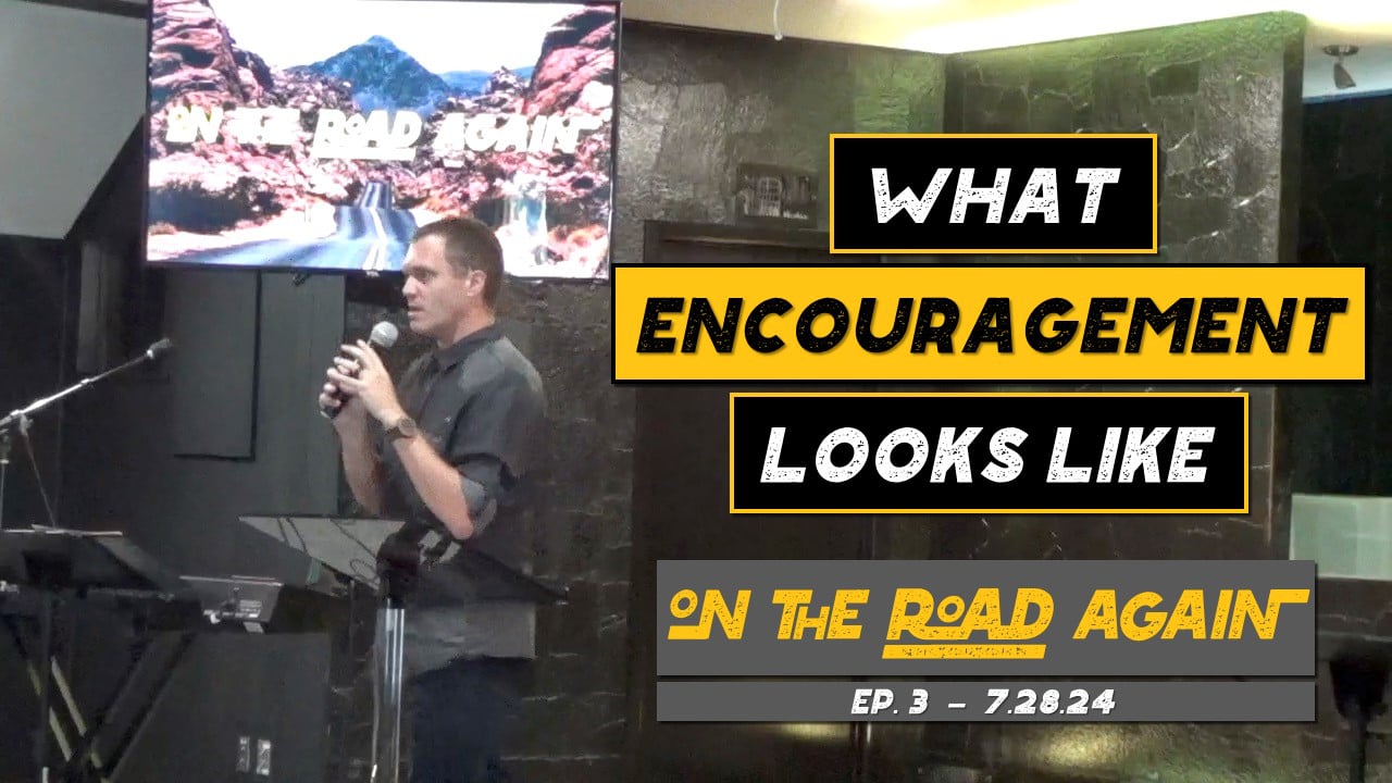 What Encouragement Looks Like | On The Road Again - Wk3 // 7.28.24