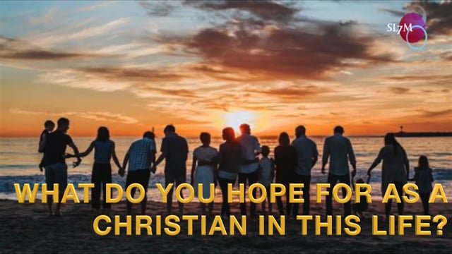 WHAT DO YOU HOPE FOR AS A CHRISTIAN IN THIS LIFE