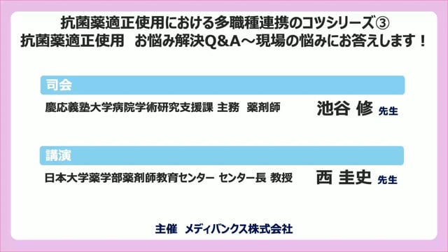 抗菌薬適正使用における多職種連携のコツシリーズ③_抗菌薬適正使用_お悩み解決Q&A〜西圭史先生が現場の悩みにお答えします！〜