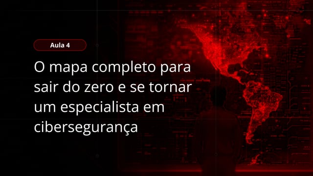 Aula 4 - O mapa completo para sair do zero e se tornar um especialista em cibersegurança