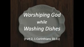 8-25-24, Worshiping God while Washing Dishes, Part 2, 1 Corinthians 10:31