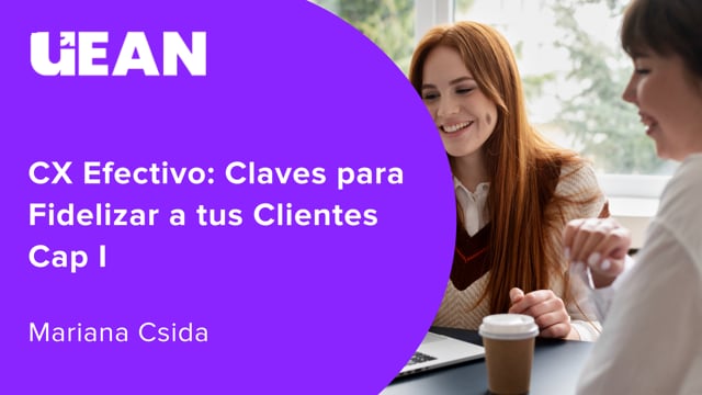 CX Efectivo: Claves para Fidelizar a tus Clientes Cap I