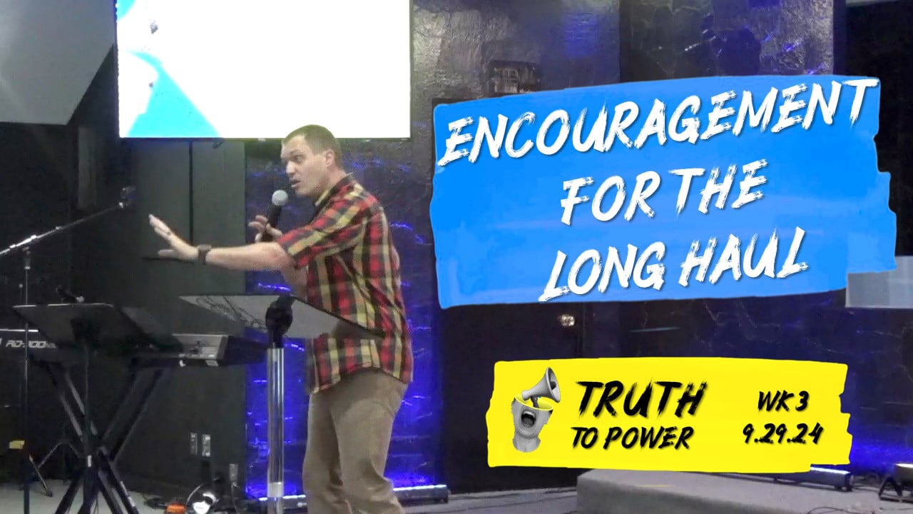 Encouragement For The Long Haul | Truth To Power - Wk3 // 9.29.24