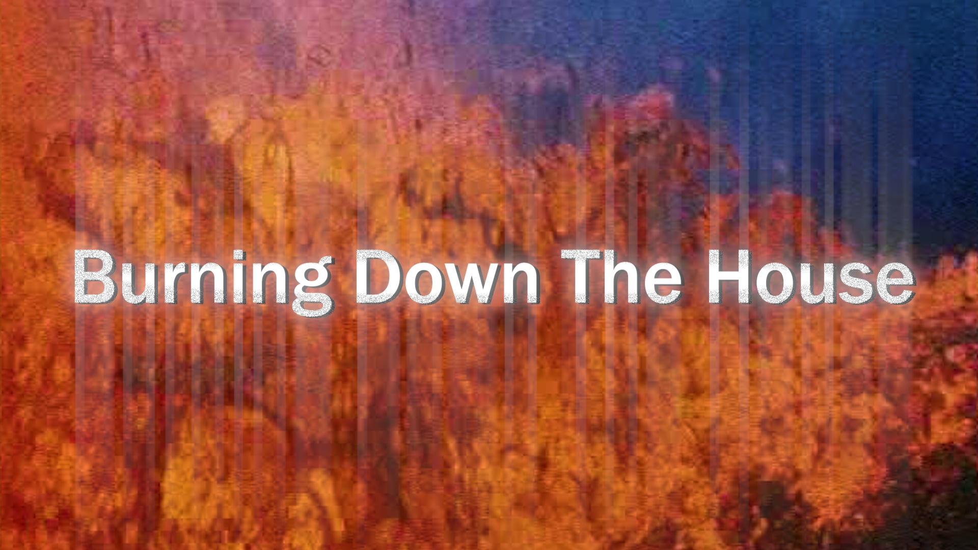 Burning Down the House