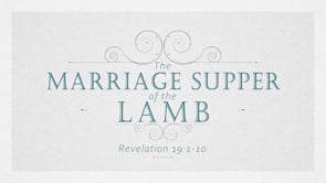 The Marriage Supper of the Lamb (Revelation 19:1-10)
