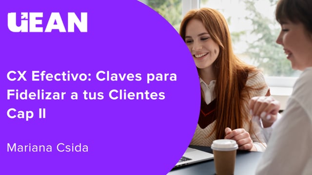 CX Efectivo: Claves para Fidelizar a tus Clientes Cap II
