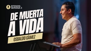 Semana 3 | Efesios: De Muerte A Vida | Osbaldo Gamez