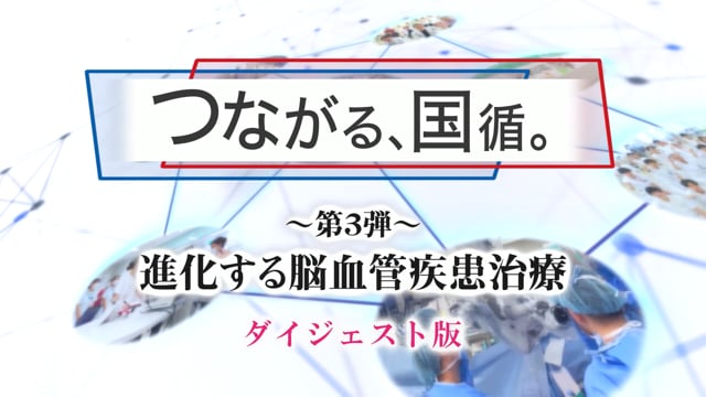 つながる、国循。第三弾「進化する脳血管疾患治療」ダイジェスト版