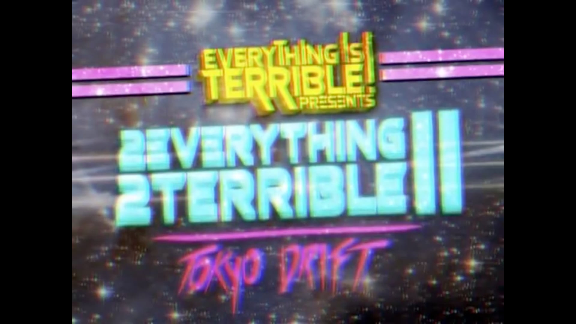 2 Everything 2 Terrible 2 Tokyo Drift