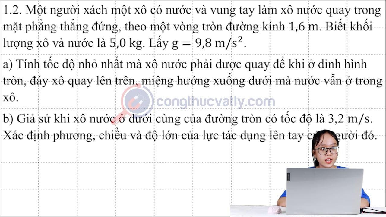Một người xách một xô có nước và vung tay làm xô nước quay trong mặt phẳng thẳng đứng, theo một vòng tròn đường kính 1,6 m.
