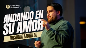 Semana 7 | Efesios: Andando en Su Amor | Ricardo Morillo