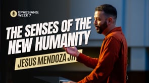 Week 7 | Ephesians: The Senses of the New Humanity | Jesus Mendoza