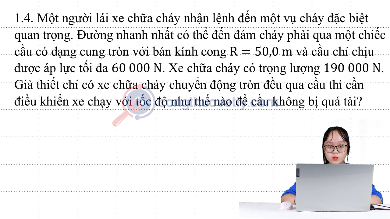 Một người lái xe chữa cháy nhận lệnh đến một vụ cháy đặc biệt quan trọng. Đường nhanh nhất có thể đến đám cháy phải qua một chiếc cầu có dạng cung tròn với bán kính cong R = 50,0 m và cầu chỉ chịu được áp lực tối đa 60 000 N.