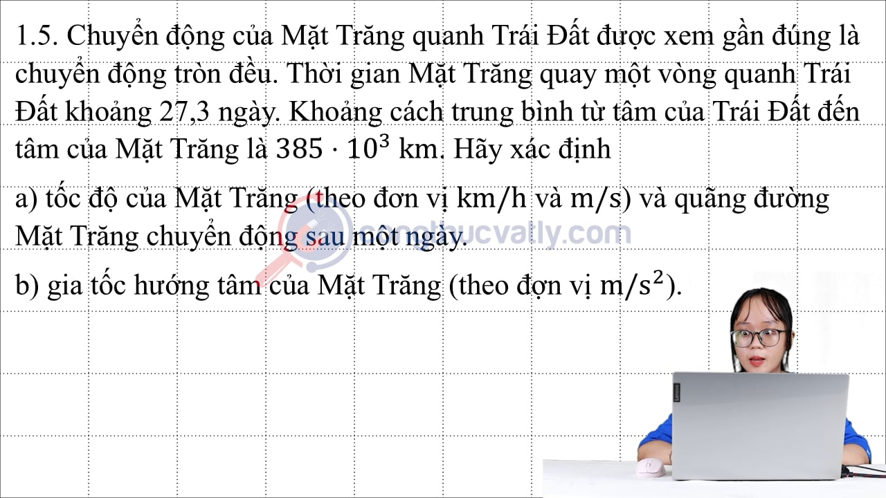 Chuyển động của Mặt Trăng quanh Trái Đất được xem gần đúng là chuyển động tròn đều. Thời gian Mặt Trăng quay một vòng quanh Trái Đất khoảng 27,3 ngày.