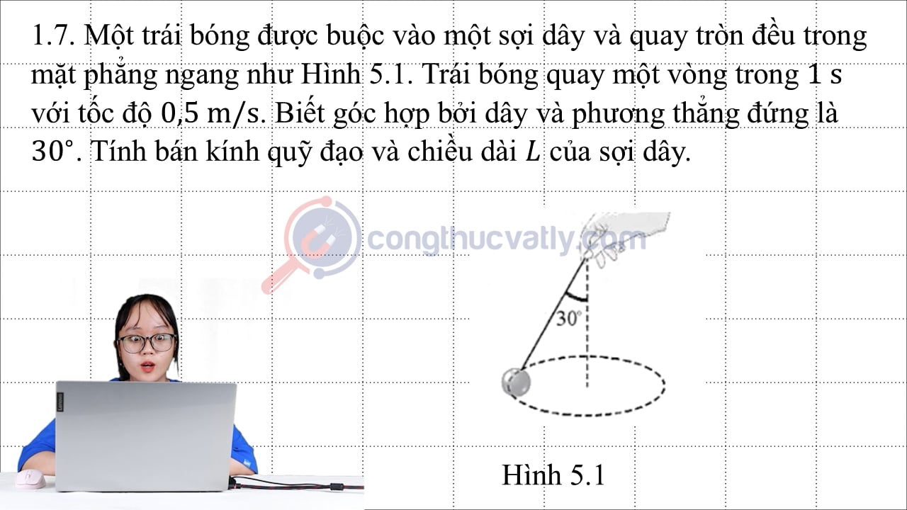 Một trái bóng được buộc vào một sợi dây và quay tròn đều trong mặt phẳng ngang. Trái bóng quay một vòng trong 1 s với tốc độ 0,5 m/s.