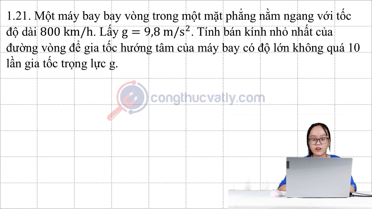 Một máy bay bay vòng trong một mặt phẳng nằm ngang với tốc độ dài 800 km/h. Lấy g = 9,8 m/s^2.