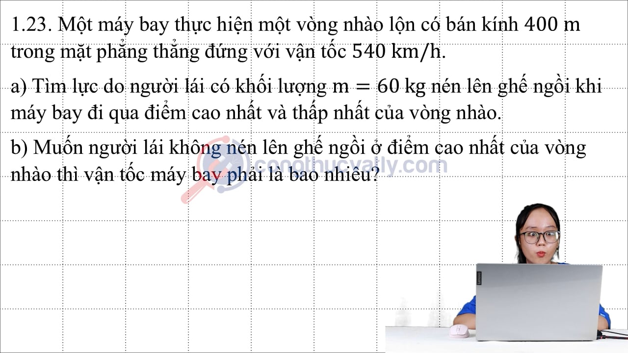 Một máy bay thực hiện một vòng nhào lộn có bán kính 400 m trong mặt phẳng thắng đứng với vận tốc 540 km/h.
