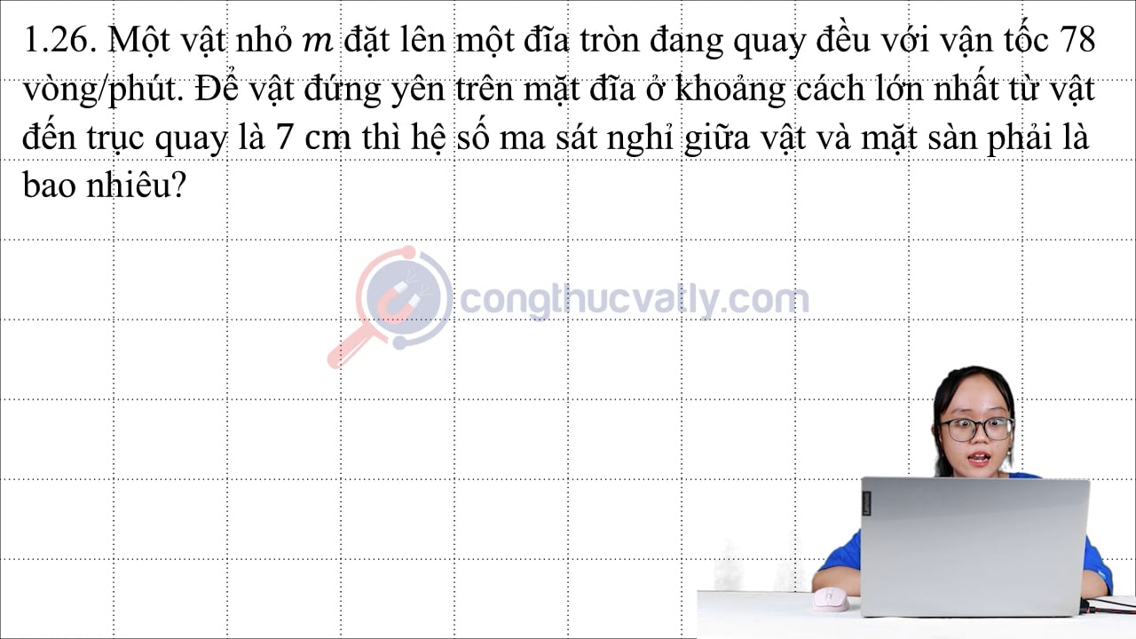 Một vật nhỏ m đặt lên một đĩa tròn đang quay đều với vận tốc 78 vòng/phút.