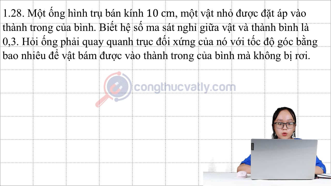 Một ống hình trụ bán kính 10 cm, một vật nhỏ được đặt áp vào thành trong của bình. Biết hệ số ma sát nghỉ giữa vật và thành bình là 0,3.