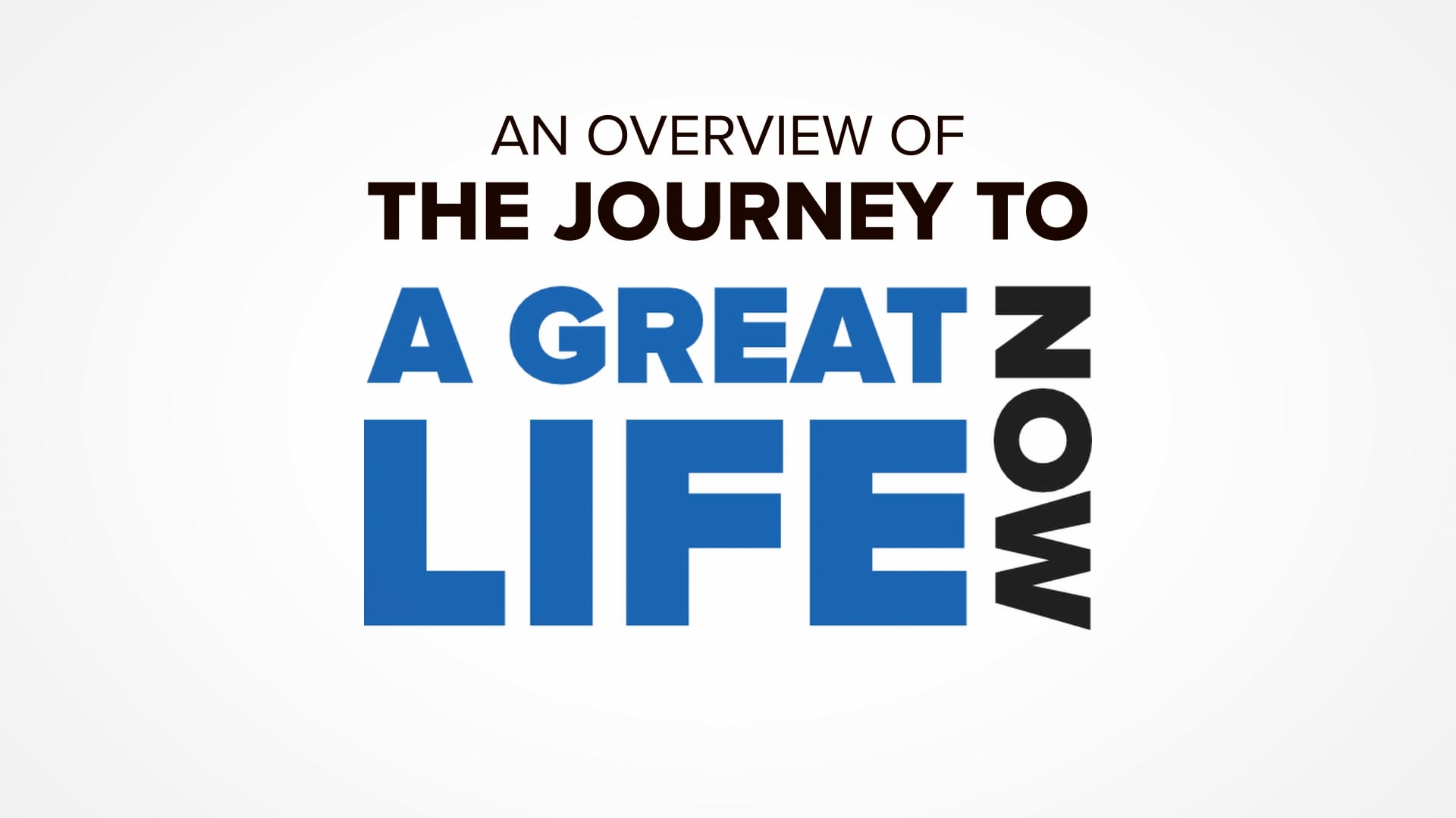 An Overview of The Journey to a Great Life NOW