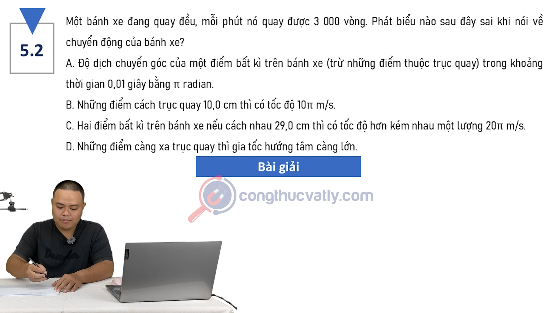 Một bánh xe đang quay đều, mỗi phút nó quay được 3 000 vòng. Phát biểu nào sau đây sai khi nói về chuyển động của bánh xe?