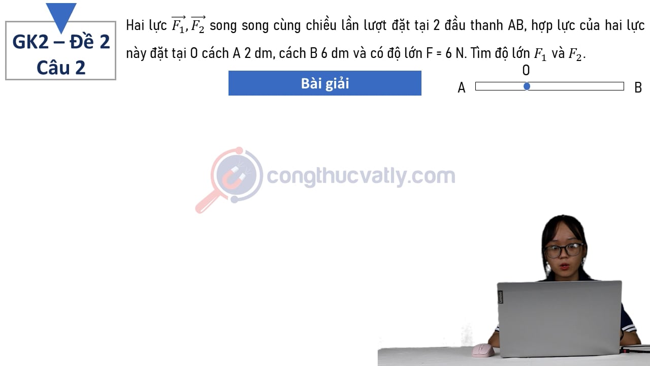 Hai lực F1, F2 song song cùng chiều lần lượt đặt tại 2 đầu thanh AB, hợp lực của hai lực này đặt tại O cách A 2 dm, cách B 6 dm và có độ lớn F = 6 N.