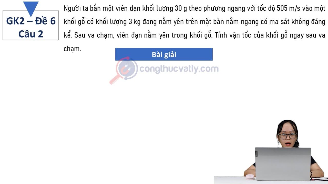 Người ta bắn một viên đạn khối lượng 30 g theo phương ngang với tốc độ 505 m/s vào một khối gỗ có khối lượng 3 kg đang nằm yên trên mặt bàn nằm ngang có ma sát không đáng kể.