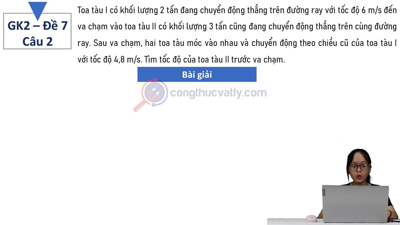Toa tàu I có khối lượng 2 tấn đang chuyển động thẳng trên đường ray với tốc độ 6 m/s đến va chạm vào toa tàu II có khối lượng 3 tấn cũng đang chuyển động thẳng trên cùng đường ray.