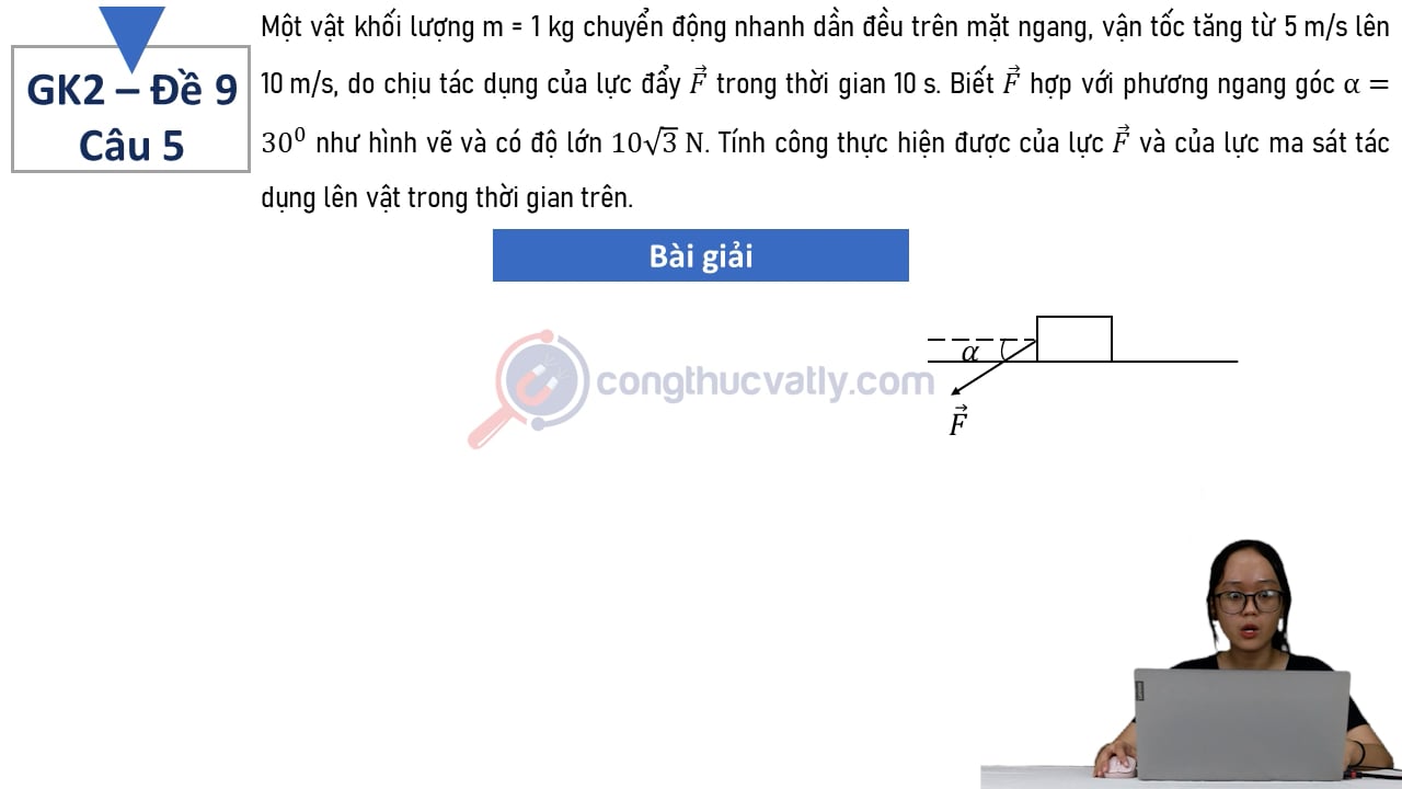Một vật khối lượng m = 1 kg chuyển động nhanh dần đều trên mặt ngang, vận tốc tăng từ 5 m/s lên 10 m/s, do chịu tác dụng của lực đẩy vectơ F trong thời gian 10 s.