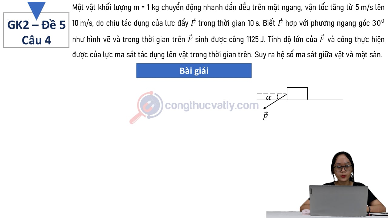 Một vật khối lượng m = 1 kg chuyển động nhanh dần đều trên mặt ngang, vận tốc tăng từ 5 m/s lên 10 m/s do chịu tác dụng của lực đẩy vectơ F trong thời gian 10 s.