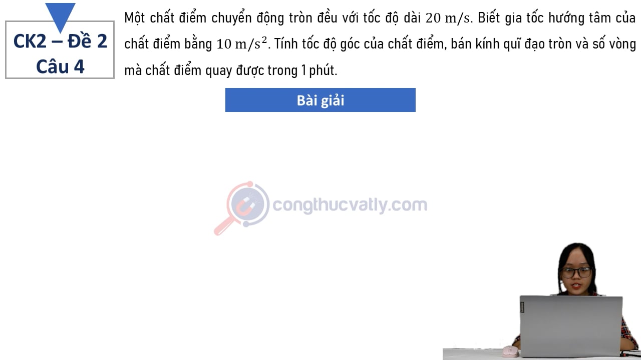Một chất điểm chuyển động tròn đều với tốc độ dài 20 m/s. Biết gia tốc hướng tâm của chất điểm bằng 10 m/s^2.