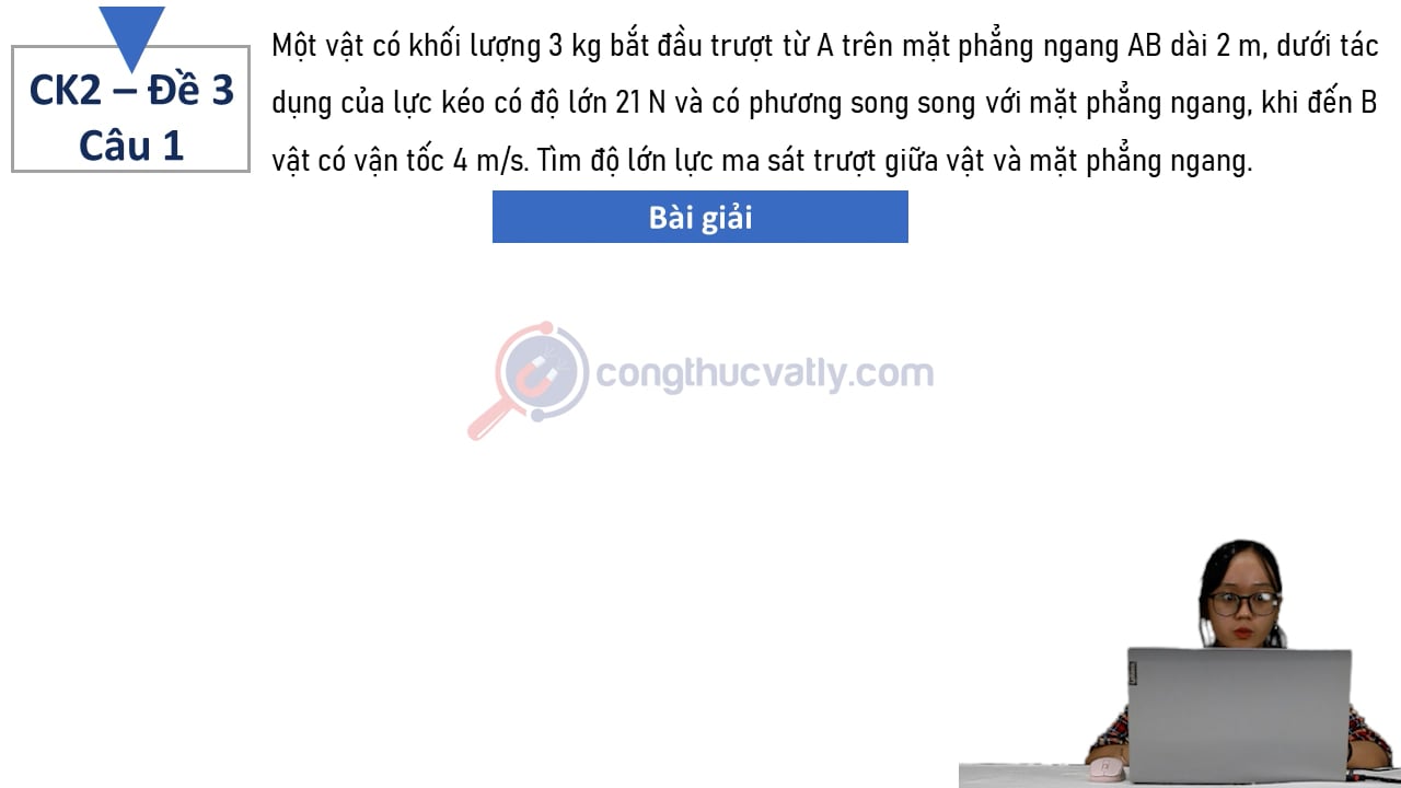 Một vật có khối lượng 3 kg bắt đầu trượt từ A trên mặt phẳng ngang AB dài 2 m, dưới tác dụng của lực kéo có độ lớn 21 N và có phương song song với mặt phẳng ngang.