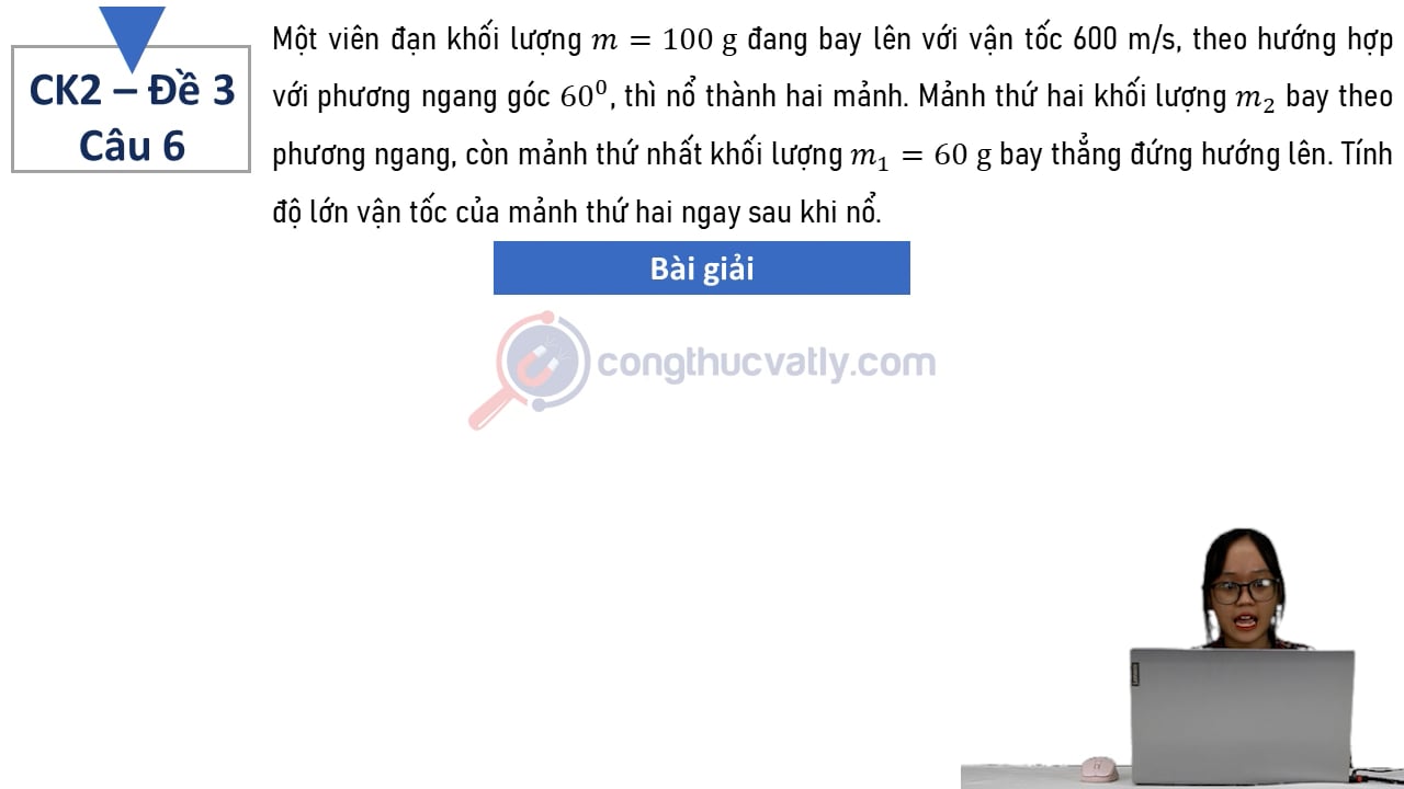 Một viên đạn khối lượng m = 100 g đang bay lên với vận tốc 600 m/s, theo hướng hợp với phương ngang góc 60 độ, thì nổ thành hai mảnh.