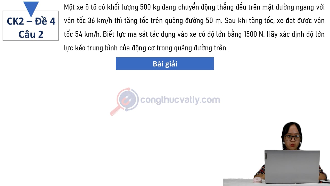 Một xe ô tô có khối lượng 500 kg đang chuyển động thẳng đều trên mặt đường ngang với vận tốc 36 km/h thì tăng tốc trên quãng đường 50 m.