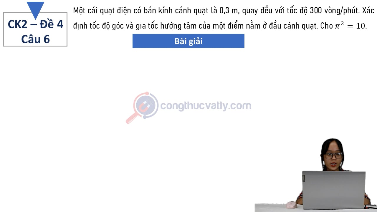 Một cái quạt điện có bán kính cánh quạt là 0,3 m, quay đều với tốc độ 300 vòng/phút.