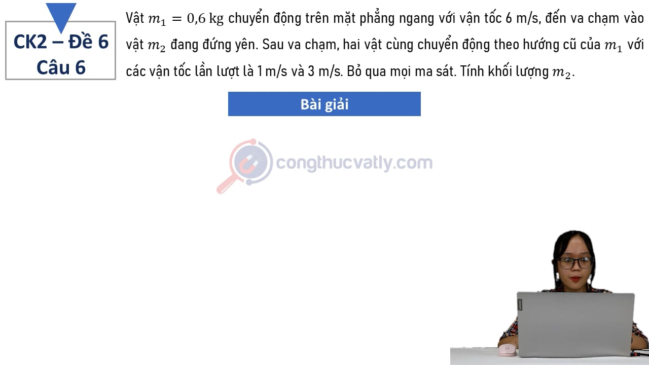 Vật m1 = 0,6 kg chuyển động trên mặt phẳng ngang với vận tốc 6 m/s, đến va chạm vào vật m2 đang đứng yên.