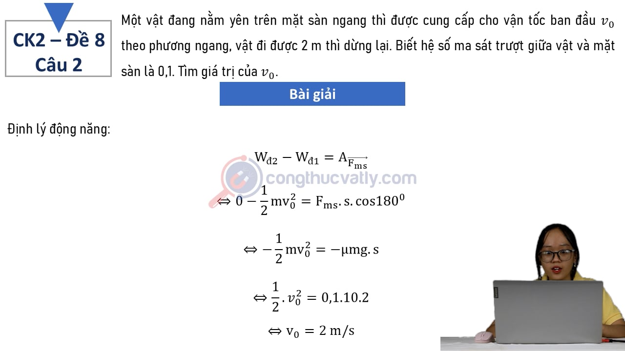 Một vật đang nằm yên trên mặt sàn ngang thì được cung cấp cho vận tốc ban đầu v_0 theo phương ngang, vật đi được 2 m thì dừng lại.