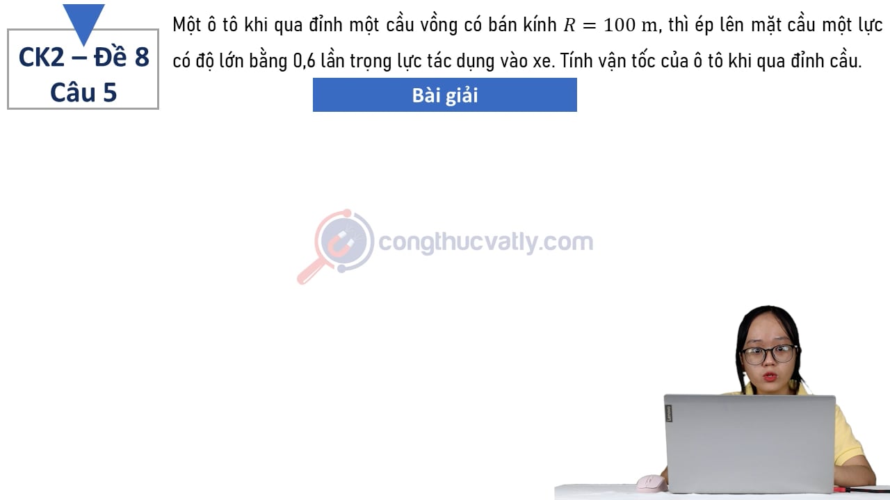 Một ô tô khi qua đỉnh một cầu vồng có bán kính R = 100 m, thì ép lên mặt cầu một lực có độ lớn bằng 0,6 lần trọng lực tác dụng vào xe.