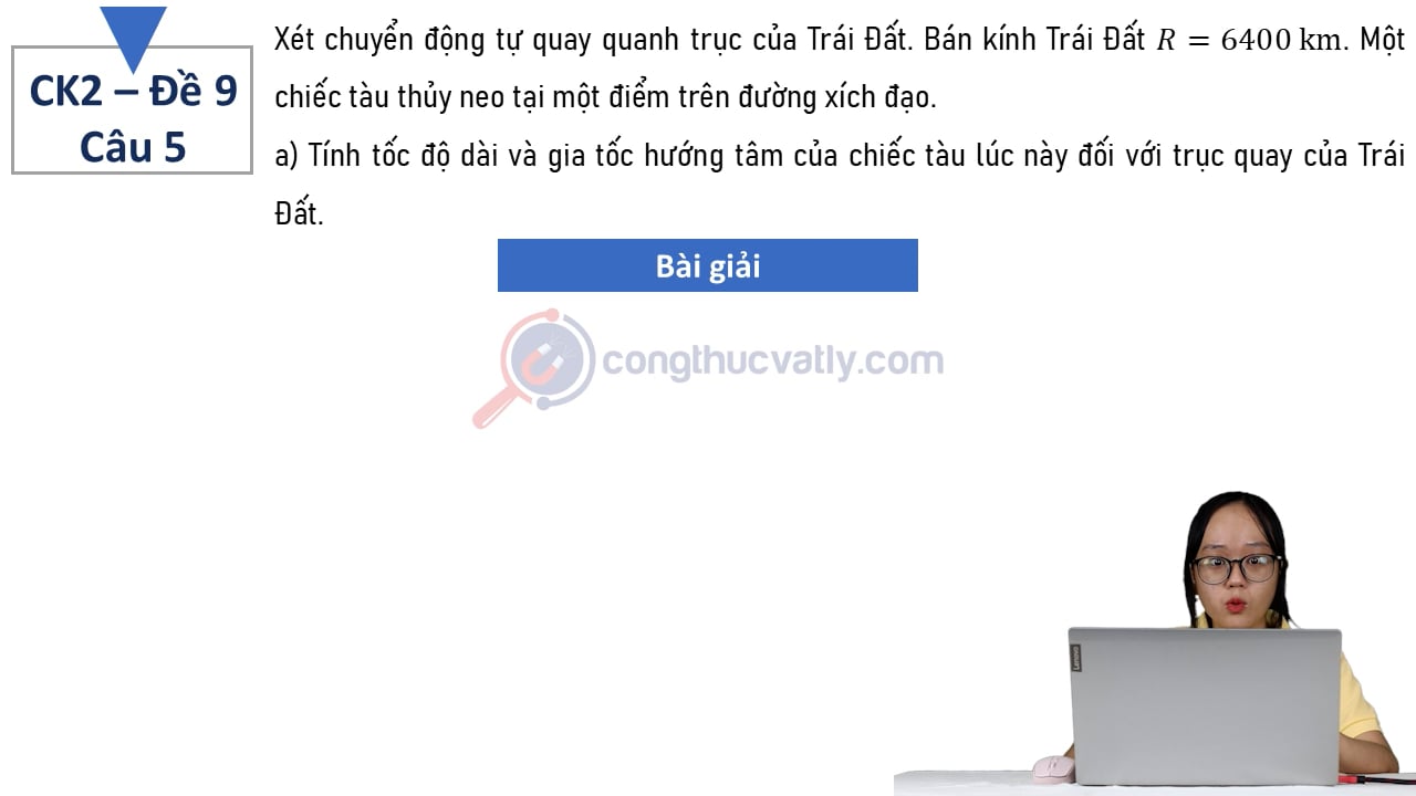 Xét chuyển động tự quay quanh trục của Trái Đất. Bán kính Trái Đất là R = 6400 km. Một chiếc tàu thủy neo tại một điểm trên đường xích đạo.