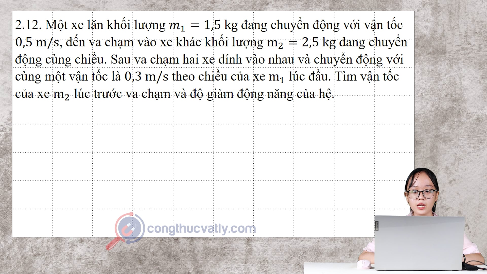 Một xe lăn khối lượng m1 = 1,5 kg đang chuyển động với vận tốc 0,5 m/s, đến va chạm vào xe khác khối lượng m2 = 2,5 kg đang chuyển động cùng chiều.