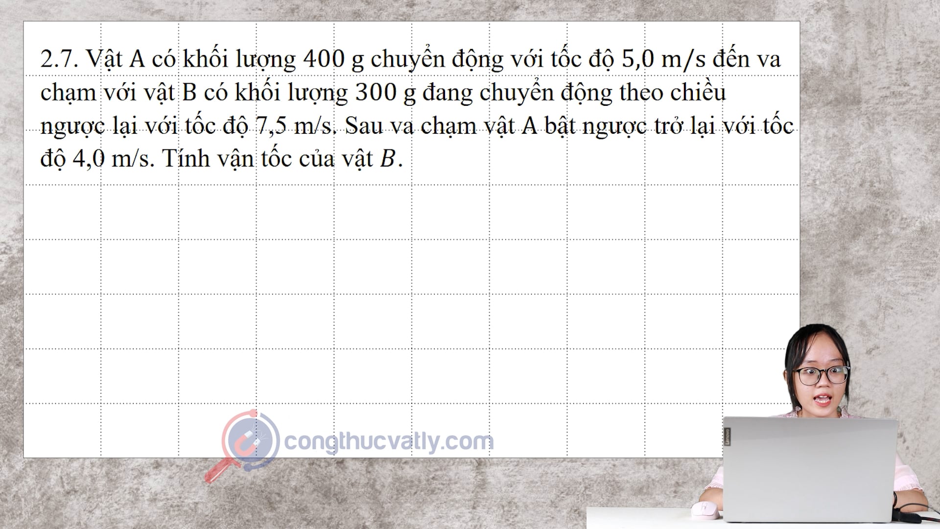 Vật A có khối lượng 400 g chuyển động với tốc độ 5,0 m/s đến va chạm với vật B có khối lượng 300 g đang chuyển động theo chiều ngược lại với tốc độ 7,5 m/s.