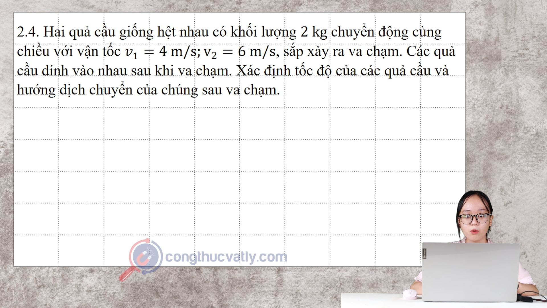 Hai quả cầu giống hệt nhau có khối lượng 2 kg chuyển động cùng chiều với vận tốc v1 = 4 m/s; v2 = 6 m/s, sắp xảy ra va chạm.