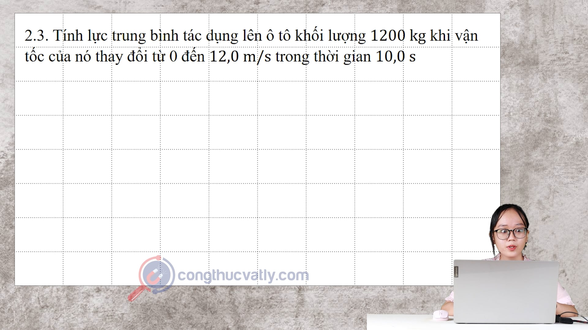 Tính lực trung bình tác dụng lên ô tô khối lượng 1200 kg khi vận tốc của nó thay đổi từ 0 đến 12,0 m/s trong thời gian 10,0 s.